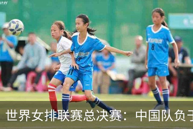 世界女排联赛总决赛：中国队负于土耳其队无缘决赛