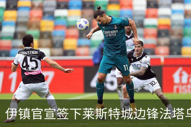 伊镇官宣签下莱斯特城边锋法塔乌，转会费总价可达2300万镑