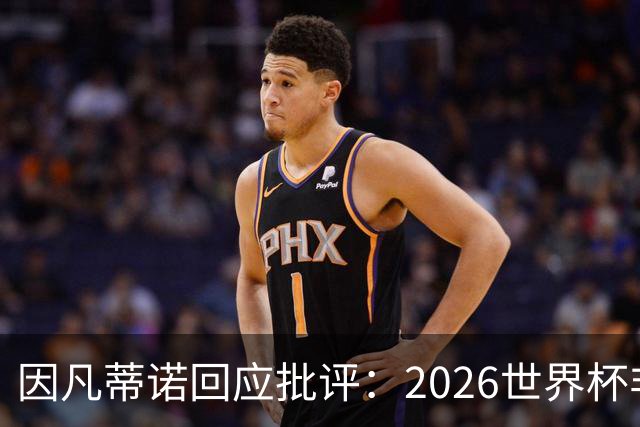 因凡蒂诺回应批评：2026世界杯非常完美 你们在散布仇恨