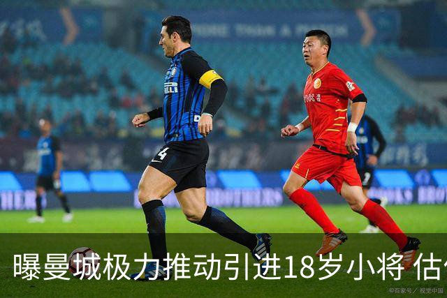 曝曼城极力推动引进18岁小将 估价约1亿欧