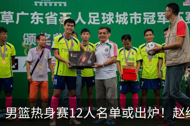 男篮热身赛12人名单或出炉！赵继伟胡金秋扛大旗，郭士强重点考察2人