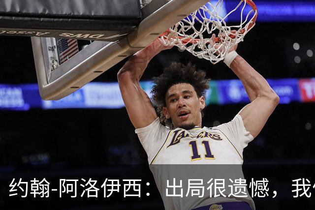 约翰-阿洛伊西：出局很遗憾，我们完全具备拿下胜利的机会