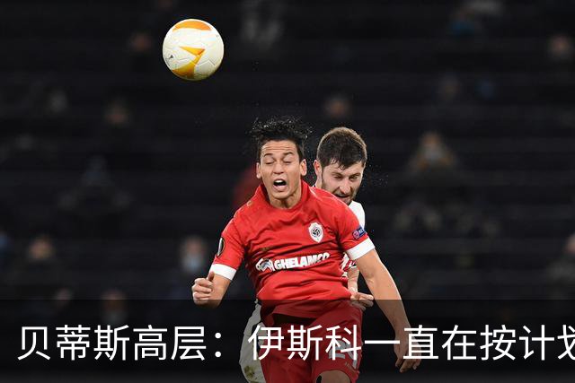 贝蒂斯高层：伊斯科一直在按计划恢复，避免操之过急