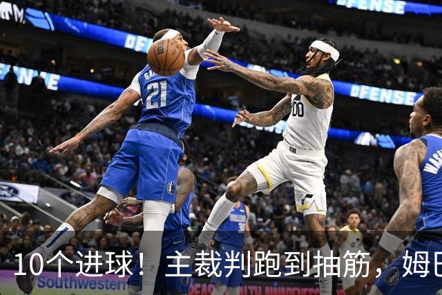 10个进球！主裁判跑到抽筋，姆巴佩登上榜首，德尚告别法国队