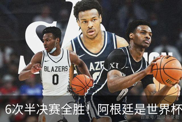 6次半决赛全胜！阿根廷是世界杯“半决赛之王”