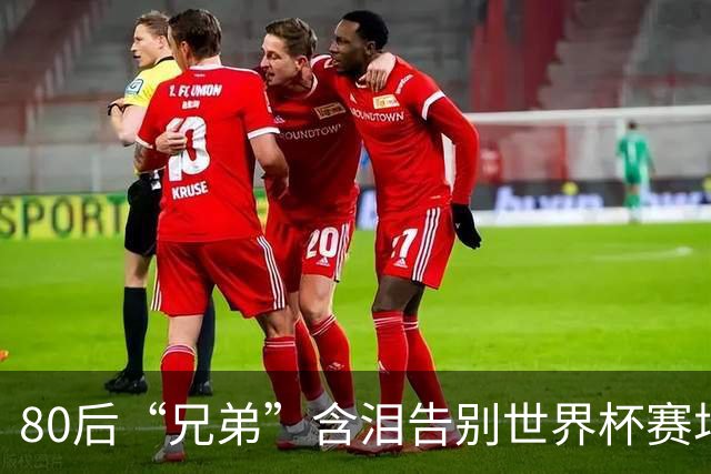 80后“兄弟”含泪告别世界杯赛场
